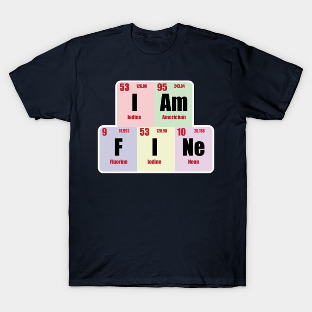 I am Fine  Design with Chemistry Science  Periodic table Elements  for Science and Chemistry students T-Shirt by ArtoBagsPlus